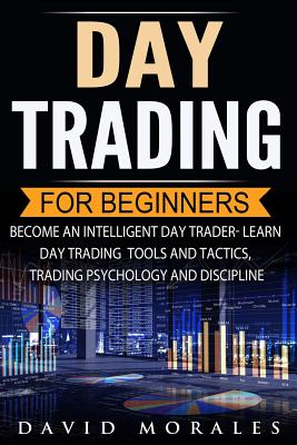Day Trading For Beginners- Become An Intelligent Day Trader. Learn Day Trading Tools and Tactics, Trading Psychology and Discipline - David Morales