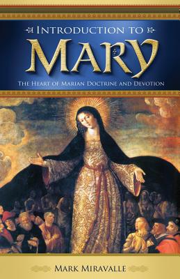 Introduction to Mary: The Heart of Marian Doctrine and Devotion - Mark Miravalle