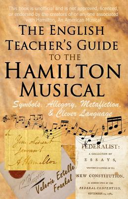 The English Teacher's Guide to the Hamilton Musical: Symbols, Allegory, Metafiction, and Clever Language - Valerie Estelle Frankel
