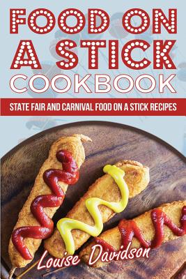 Food on a Stick Cookbook: State Fair and Carnival Food on a Stick Recipes - Louise Davidson
