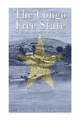 The Congo Free State: The History and Legacy of the Colony Established by King Leopold II of Belgium - Charles River Editors