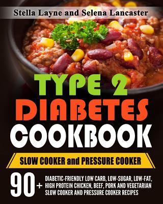Type 2 Diabetes Cookbook: SLOW COOKER and PRESSURE COOKER - 90+ Diabetic-Friendly Low Carb, Low-sugar, Low-Fat, High Protein Chicken, Beef, Pork - Selena Lancaster