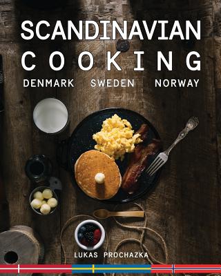 Scandinavian Cooking: Cuisines of Denmark, Sweden and Norway - Lukas Prochazka