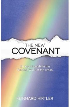 Coperta cărții 'The New Covenant: 21 Days to Walk in the Finished Work of the Cross - Reinhard Hirtler'
