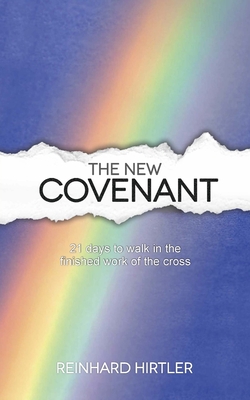 The New Covenant: 21 Days to Walk in the Finished Work of the Cross - Reinhard Hirtler