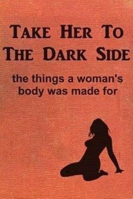 Take Her to the Dark Side: the things a woman's body was made for - Anonymous