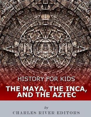 History for Kids: The Maya, the Inca, and the Aztec - Charles River Editors