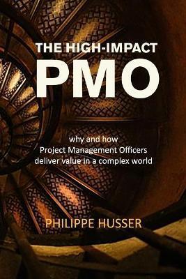 The High-Impact PMO: How Agile Project Management Offices Deliver Value in a Complex World - Philippe Husser