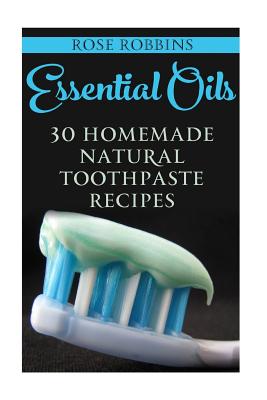 Essential Oils: 30 Homemade Natural Toothpaste Recipes - Rose Robbins