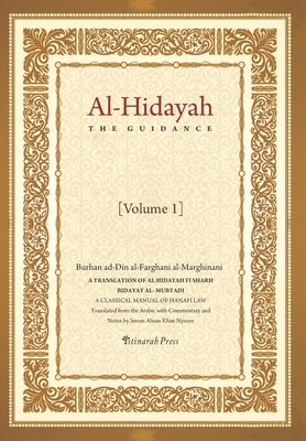 Al - Hidayah (The Guidance): A Translation Of Al Hidayah Fi Sharh Bidayat Al Mubtadi - Volume 1: A Classical Manual of Hanafi Law - Imran Ahsan Khan Nyazee