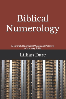Biblical Numerology: Meaningful Numerical Values and Patterns of the Holy Bible - Lillian Dare