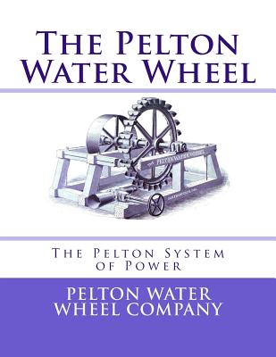 The Pelton Water Wheel: The Pelton System of Power - Roger Chambers
