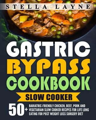 Gastric Bypass Cookbook: SLOW COOKER - 50+ Bariatric-Friendly Chicken, Beef, Pork and Vegetarian Slow Cooker Recipes for Life Long Eating for P - Stella Layne