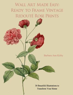 Wall Art Made Easy: Ready to Frame Vintage Redoute Rose Prints: 30 Beautiful Illustrations to Transform Your Home - Barbara Ann Kirby