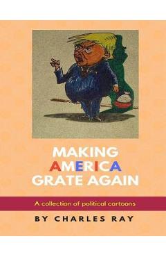 Coperta cărții 'Making America Grate Again: A collection of political cartoons - Charles Ray'
