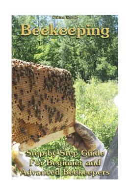 Beekeeping: Step-by-Step Guide For Beginner and Advanced Beekeepers: (Natural Beekeeping, Beekeeping Equipment, Beekeeping For Dum - Kristen Towne
