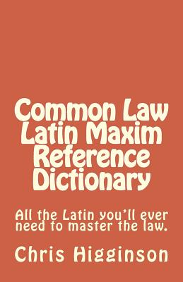 Common Law Latin Maxim Reference Dictionary - Chris M. Higginson