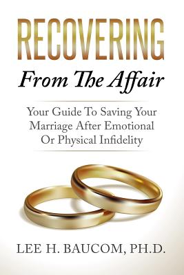Recovering From The Affair: Your Guide To Saving Your Marriage After Emotional Or Physical Infidelity - Lee H. Baucom Phd