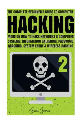 Hacking: The Complete Beginner's Guide To Computer Hacking: More On How To Hack Networks and Computer Systems, Information Gath - Jack Jones