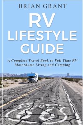RV Lifestyle Guide: A Complete Travel Book to Full Time RV Motorhome Living and Camping - Brian Grant