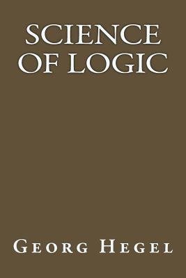 Science Of Logic - Georg Wilhelm Friedrich Hegel