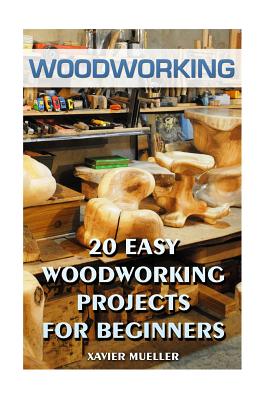 Woodworking: 20 Easy Woodworking Projects For Beginners - Xavier Mueller