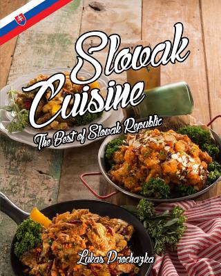 Slovak Cuisine: The Best of Slovak Republic - Lukas Prochazka