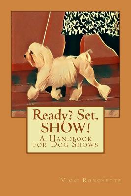 Ready? Set. SHOW!: A Handbook for Dog Shows - Vicki Ronchette