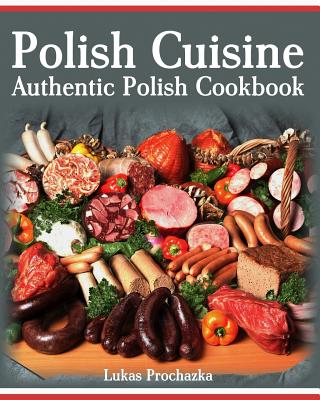 Polish Cuisine: Authentic Polish Cookbook - Lukas Prochazka