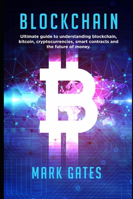 Blockchain: Ultimate guide to understanding blockchain, bitcoin, cryptocurrencies, smart contracts and the future of money. - Mark Gates