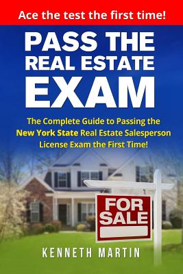 Pass the Real Estate Exam: The Complete Guide to Passing the New York State Real Estate Salesperson License Exam the First Time! - Kenneth Martin