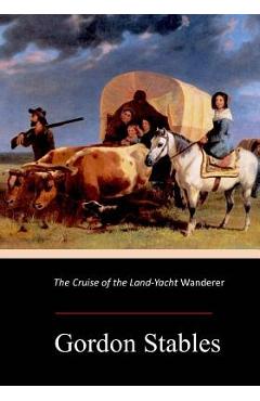 Coperta cărții 'The Cruise of the Land-Yacht Wanderer - Gordon Stables'