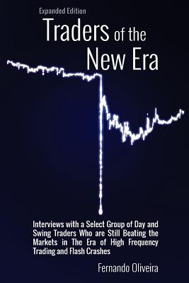 Traders of the New Era Expanded Edition: Interviews with a Select Group of Day and Swing Traders Who are Still Beating the Markets in the Era of High - Fernando Oliveira