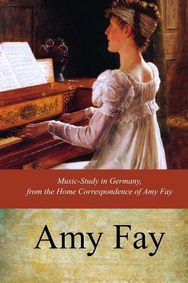 Music-Study in Germany, from the Home Correspondence of Amy Fay - Amy Fay