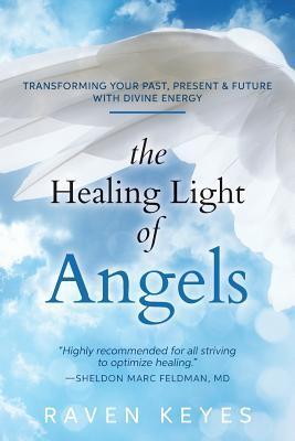 The Healing Light of Angels: Transforming Your Past, Present & Future with Divine Energy - Raven Keyes