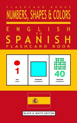 Numbers, Shapes and Colors - English to Spanish Flash Card Book: Black and White Edition - Spanish for Kids - Spanish Bilingual Books