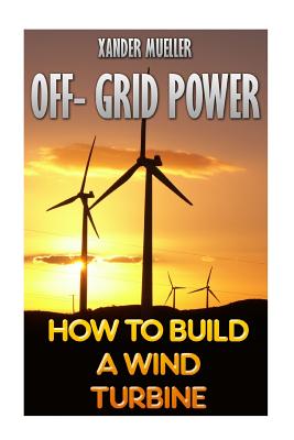 Off- Grid Power: How To Build A Wind Turbine - Xander Mueller