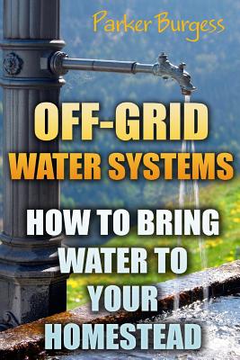 Off-Grid Water Systems: How To Bring Water To Your Homestead - Parker Burgess