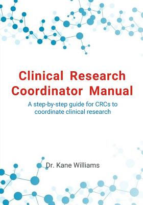 Clinical Research Coordinator Manual: A step-by-step guide for CRCs to coordinate clinical research - Kane Williams