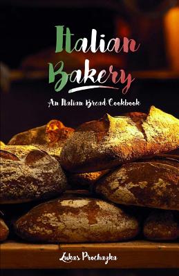 Italian Bakery: An Italian Bread Cookbook - Lukas Prochazka