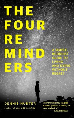 The Four Reminders: A Simple Buddhist Guide to Living and Dying Without Regret - Dennis Hunter