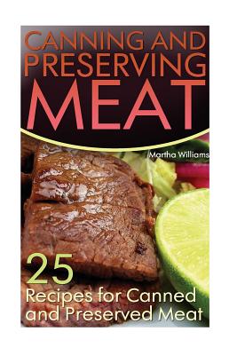 Canning and Preserving Meat: 25 Recipes for Canned and Preserved Meat: (Canning and Preserving Recipes) - Martha Williams