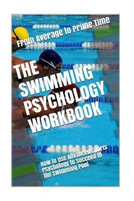 The Swimming Psychology Workbook: How to Use Advanced Sports Psychology to Succeed in the Swimming Pool - Danny Uribe Masep