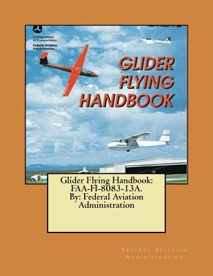 Glider Flying Handbook: FAA-H-8083-13A. By: Federal Aviation Administration - Federal Aviation Administration