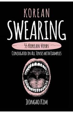 Poza produsului Korean Swearing: 55 Korean Verbs Conjugated in All Tenses with Examples - Jeongho Kim