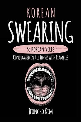 Korean Swearing: 55 Korean Verbs Conjugated in All Tenses with Examples - Jeongho Kim