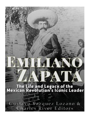 Emiliano Zapata: The Life and Legacy of the Mexican Revolution's Iconic Leader - Gustavo Vazquez Lozano