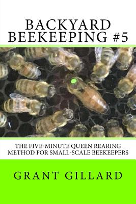Backyard Beekeeping #5: The Five-Minute Queen Rearing Method for Small-Scale Beekeepers - Grant F. C. Gillard