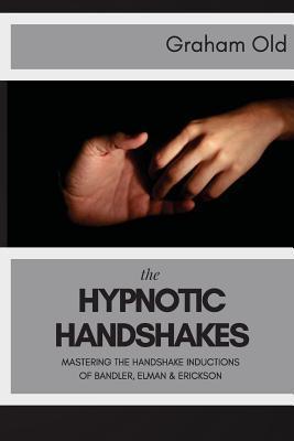 The Hypnotic Handshakes: Mastering The Handshake Inductions of Bandler, Elman and Erickson - Graham Old