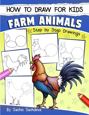 How to Draw for Kids: Farm Animals (An Easy STEP-BY-STEP guide to drawing different farm animals like Cow, Pig, Sheep, Hen, Rooster, Donkey, - Sachin Sachdeva